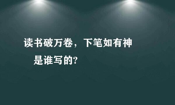 读书破万卷，下笔如有神   是谁写的?