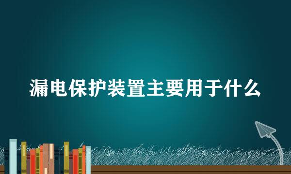 漏电保护装置主要用于什么