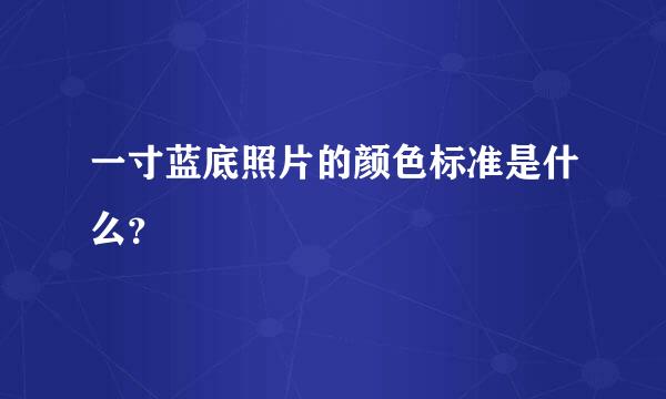 一寸蓝底照片的颜色标准是什么？