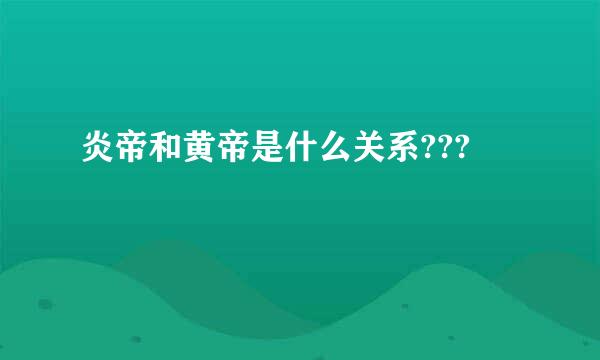 炎帝和黄帝是什么关系???