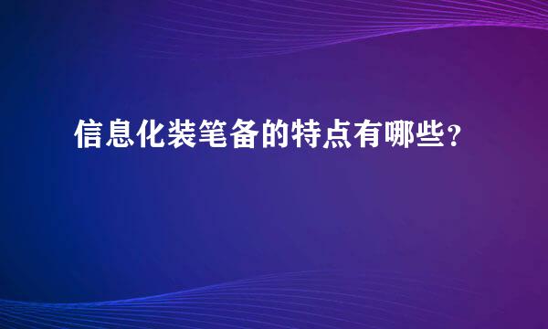 信息化装笔备的特点有哪些？