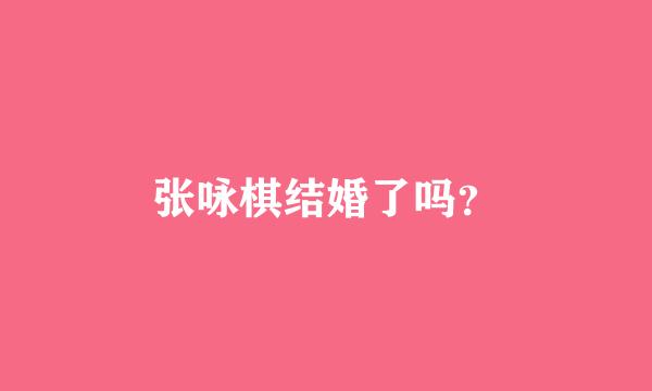 张咏棋结婚了吗？