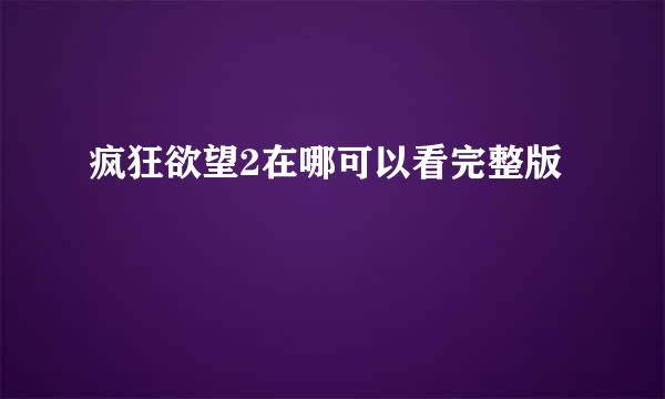 疯狂欲望2在哪可以看完整版