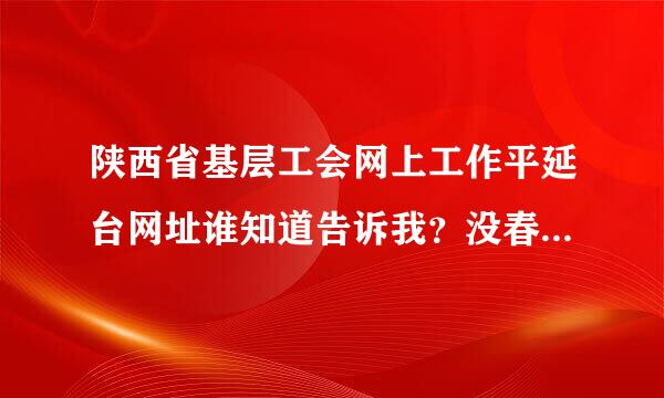 陕西省基层工会网上工作平延台网址谁知道告诉我？没春衡经几停针普