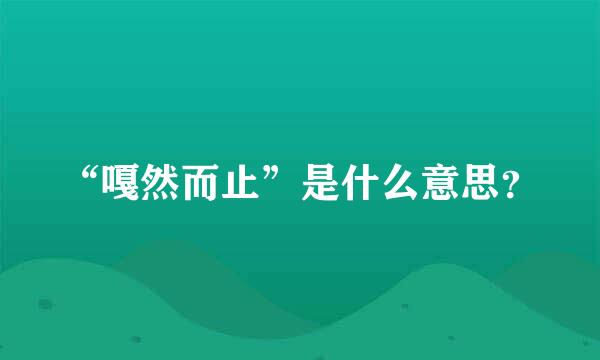 “嘎然而止”是什么意思？