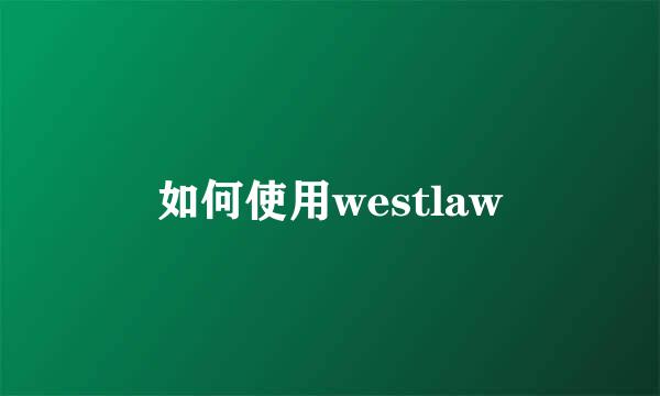 如何使用westlaw