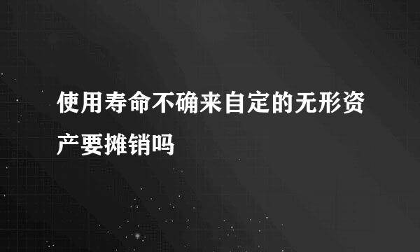 使用寿命不确来自定的无形资产要摊销吗