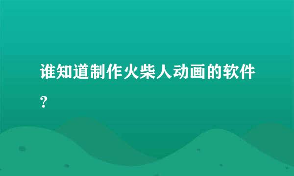 谁知道制作火柴人动画的软件？