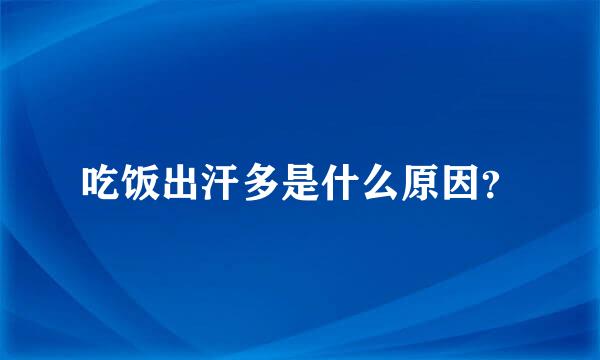 吃饭出汗多是什么原因？