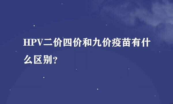 HPV二价四价和九价疫苗有什么区别？