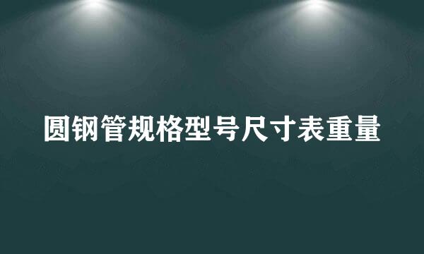 圆钢管规格型号尺寸表重量