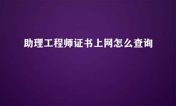 助理工程师证书上网怎么查询