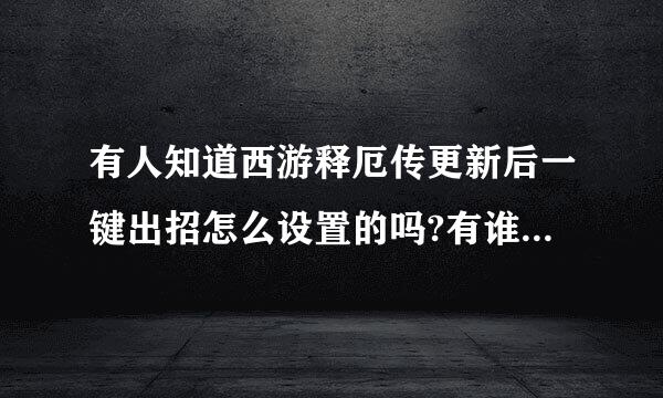 有人知道西游释厄传更新后一键出招怎么设置的吗?有谁知道吗？