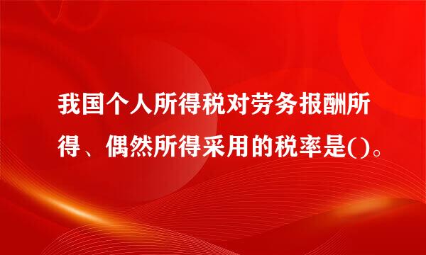 我国个人所得税对劳务报酬所得、偶然所得采用的税率是()。