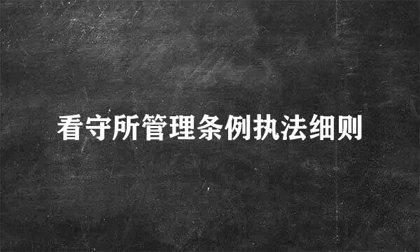 看守所管理条例执法细则