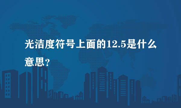 光洁度符号上面的12.5是什么意思？