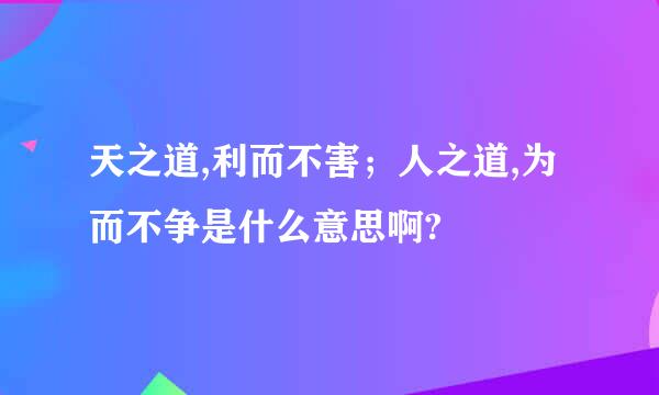 天之道,利而不害；人之道,为而不争是什么意思啊?