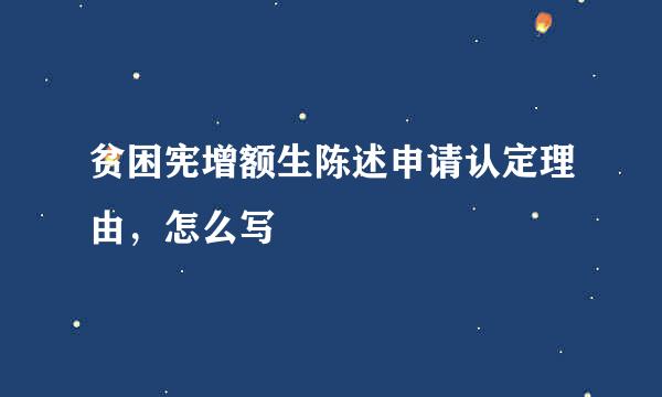 贫困宪增额生陈述申请认定理由，怎么写