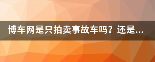 博车网肉识尔供是只拍卖事故车吗？还是其他的二来自手车他们也可以拍卖？