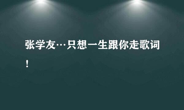 张学友…只想一生跟你走歌词！