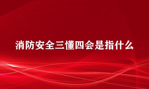 消防安全三懂四会是指什么