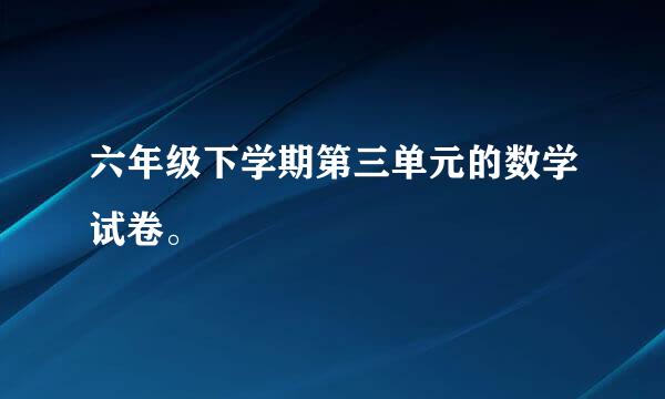 六年级下学期第三单元的数学试卷。