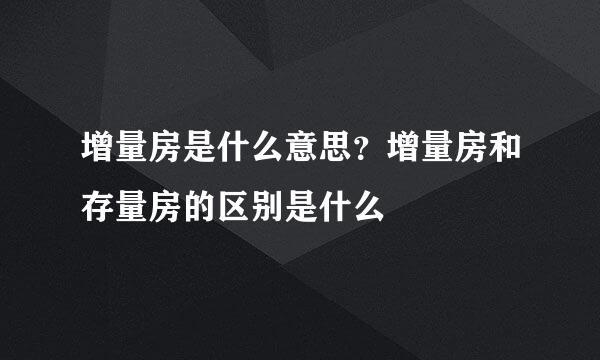 增量房是什么意思？增量房和存量房的区别是什么