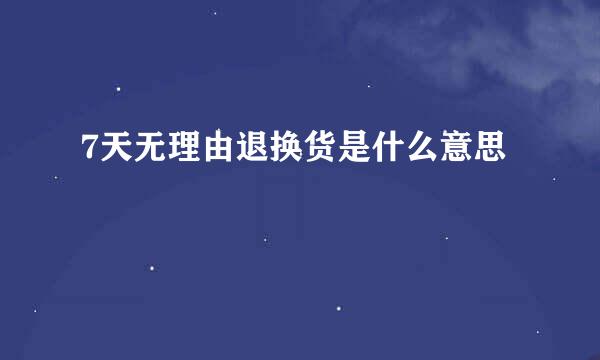 7天无理由退换货是什么意思