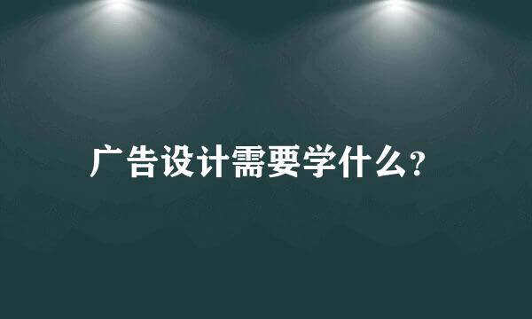 广告设计需要学什么？