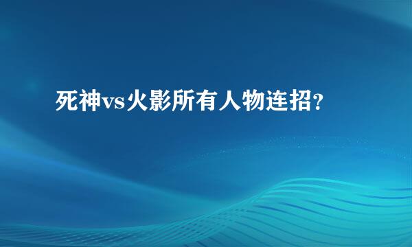 死神vs火影所有人物连招？