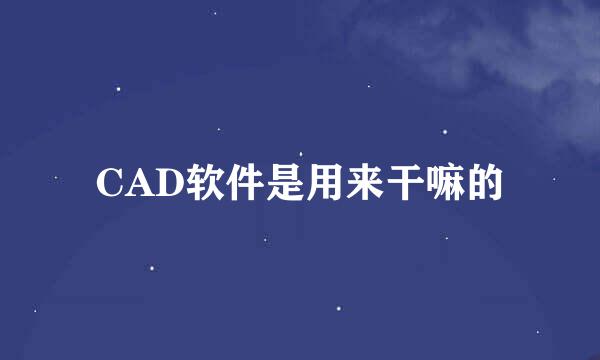 CAD软件是用来干嘛的