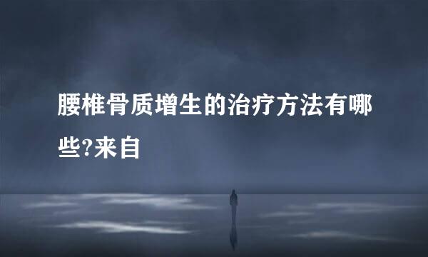 腰椎骨质增生的治疗方法有哪些?来自