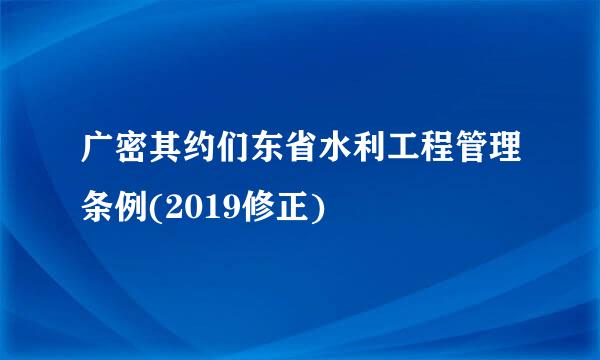 广密其约们东省水利工程管理条例(2019修正)