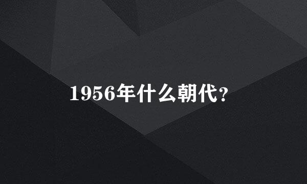 1956年什么朝代？