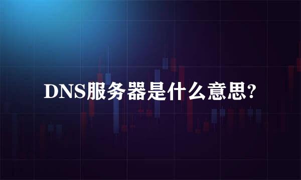 DNS服务器是什么意思?