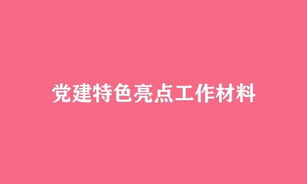 党建特色亮点工作材料