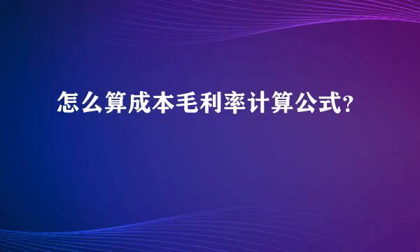 怎么算成本毛利率计算公式？