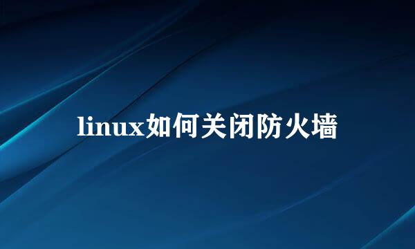 linux如何关闭防火墙