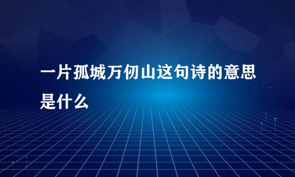 一片孤城万仞山这句诗的意思是什么