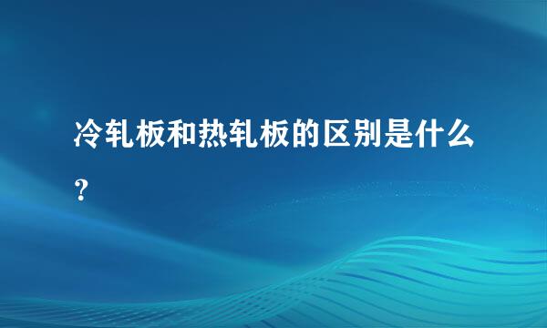 冷轧板和热轧板的区别是什么？