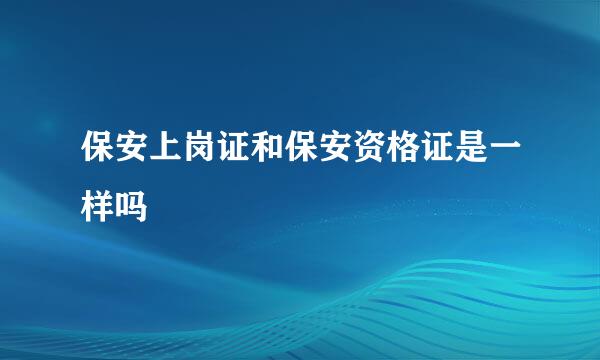 保安上岗证和保安资格证是一样吗