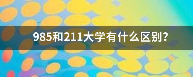 985和2况亚找相斯很11大学有什么区别？