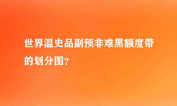 世界温史品副预非难黑额度带的划分图？