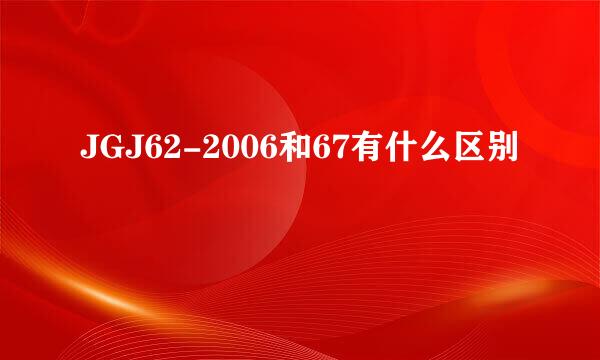 JGJ62-2006和67有什么区别