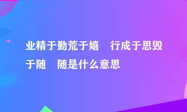 业精于勤荒于嬉 行成于思毁于随 随是什么意思