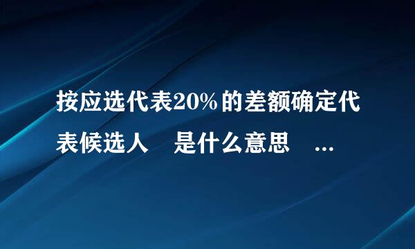 按应选代表20%的差额确定代表候选人 是什么意思 如我有人员20人 呢