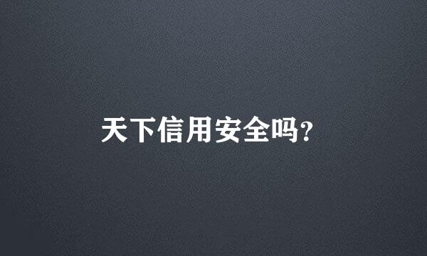 天下信用安全吗？