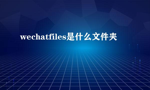 wechatfiles是什么文件夹