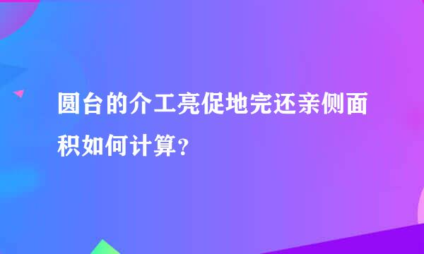 圆台的介工亮促地完还亲侧面积如何计算？