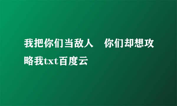 我把你们当敌人 你们却想攻略我txt百度云